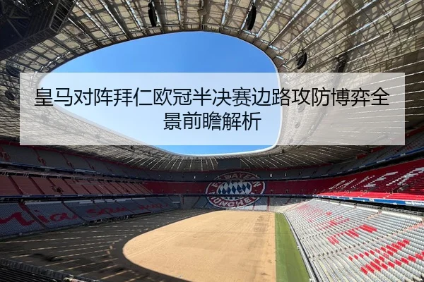 皇马对阵拜仁欧冠半决赛边路攻防博弈全景前瞻解析