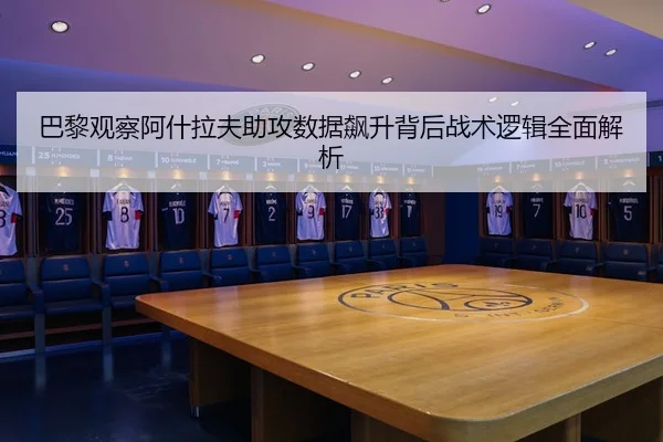 巴黎观察阿什拉夫助攻数据飙升背后战术逻辑全面解析