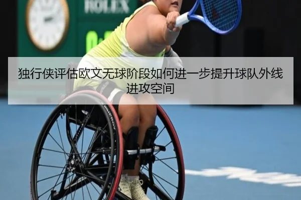 独行侠评估欧文无球阶段如何进一步提升球队外线进攻空间