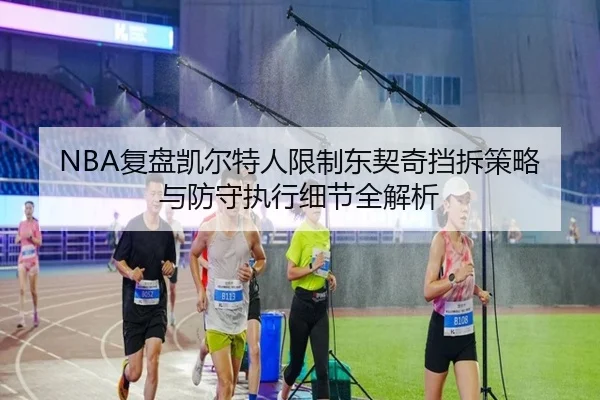 NBA复盘凯尔特人限制东契奇挡拆策略与防守执行细节全解析