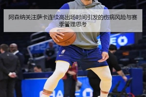 阿森纳关注萨卡连续高出场时间引发的伤病风险与赛季管理思考 - kaiyun