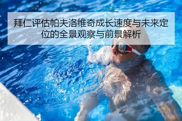 拜仁评估帕夫洛维奇成长速度与未来定位的全景观察与前景解析